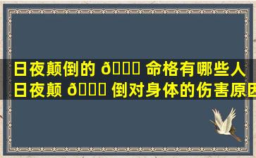 日夜颠倒的 🍀 命格有哪些人（日夜颠 💐 倒对身体的伤害原因）